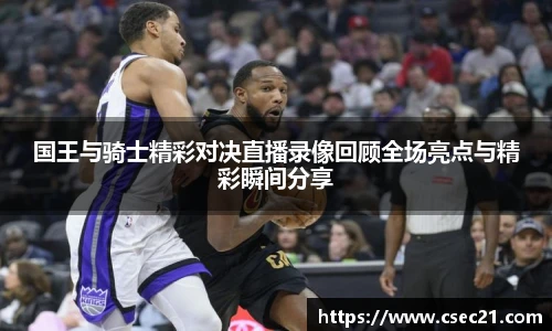 国王与骑士精彩对决直播录像回顾全场亮点与精彩瞬间分享