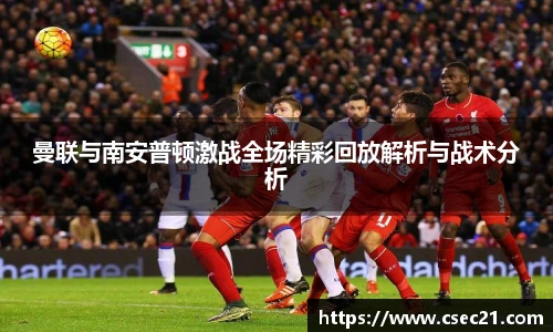 曼联与南安普顿激战全场精彩回放解析与战术分析