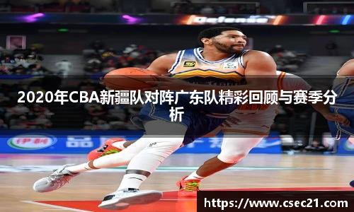 2020年CBA新疆队对阵广东队精彩回顾与赛季分析